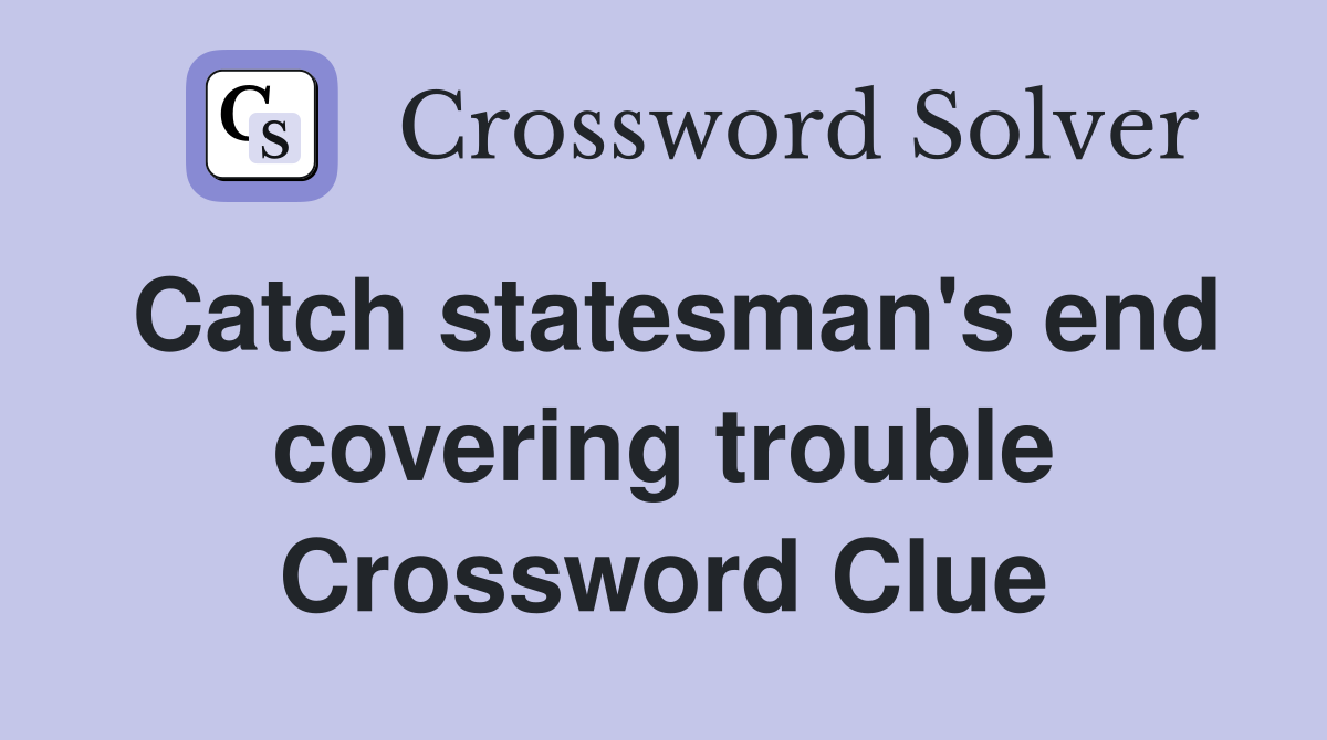 Catch statesman's end covering trouble Crossword Clue