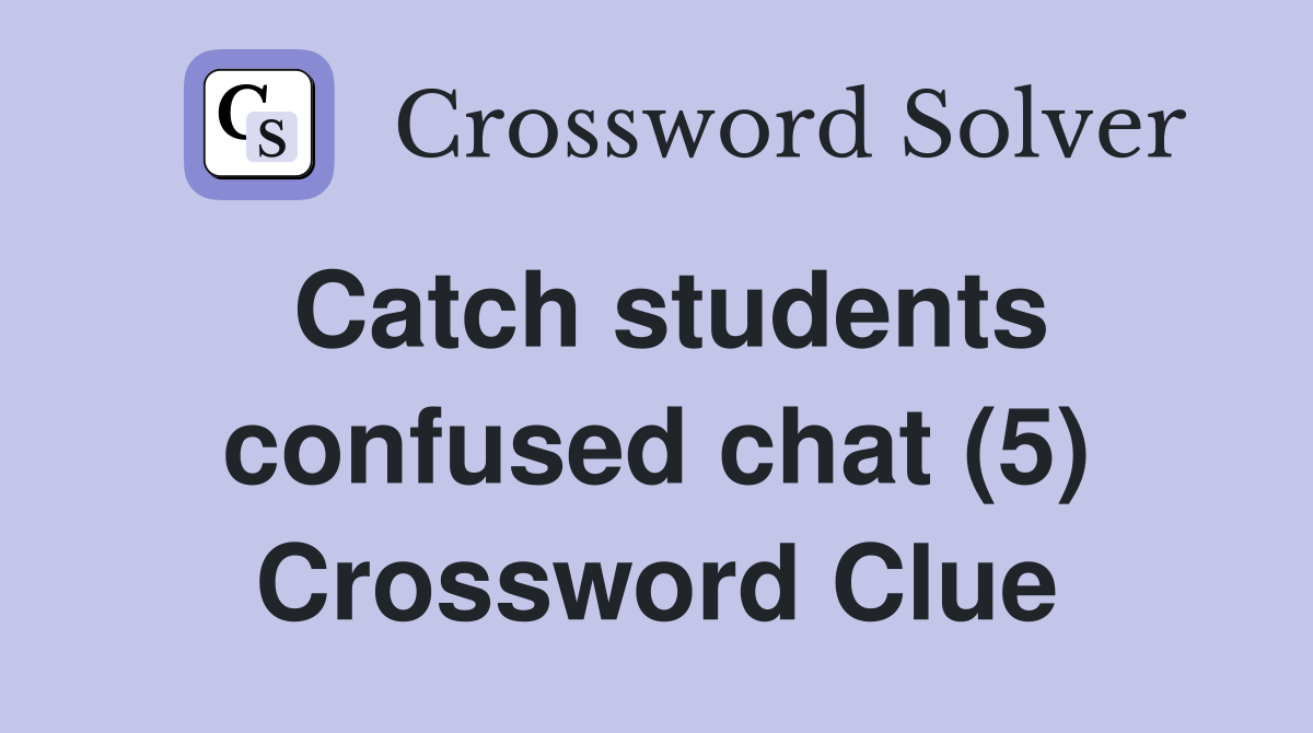 Catch students confused chat (5) Crossword Clue
