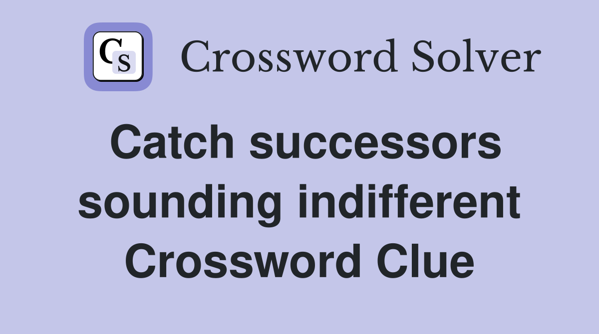 Catch successors sounding indifferent Crossword Clue