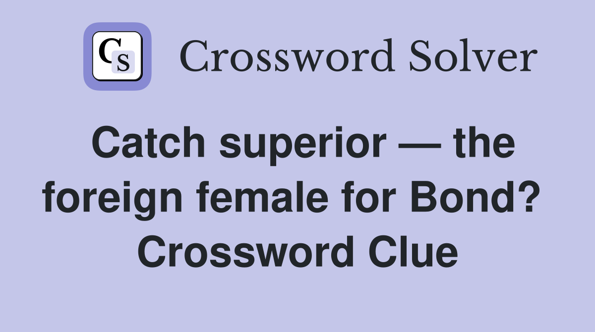 Catch superior — the foreign female for Bond?  Crossword Clue
