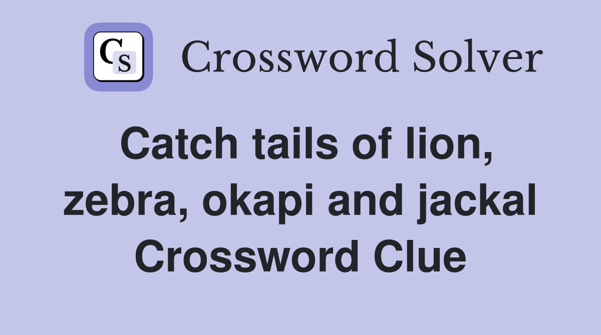 Catch tails of lion, zebra, okapi and jackal Crossword Clue