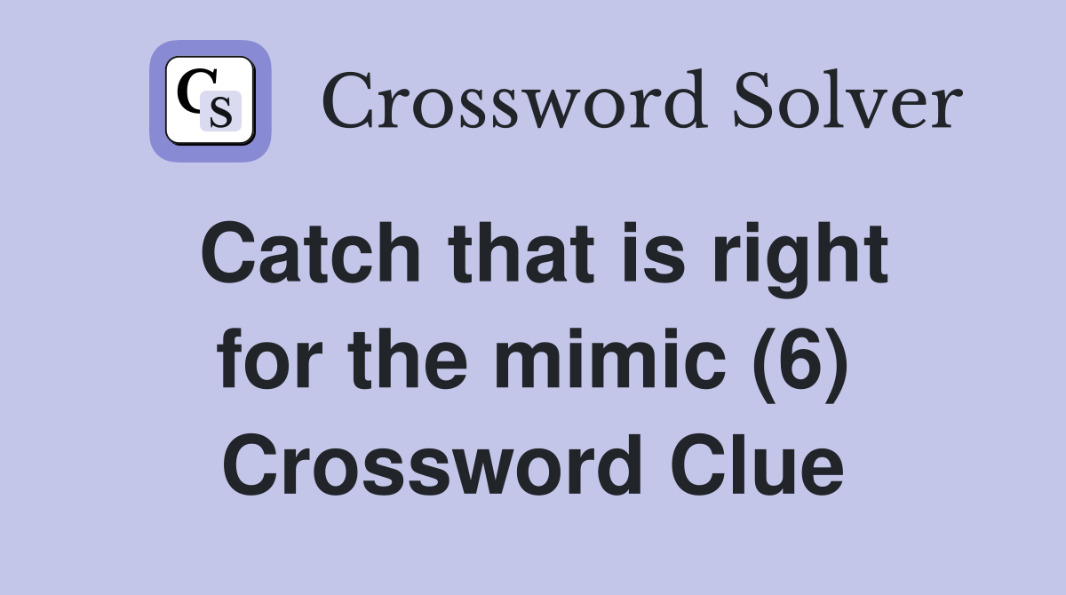 Catch that is right for the mimic (6) Crossword Clue