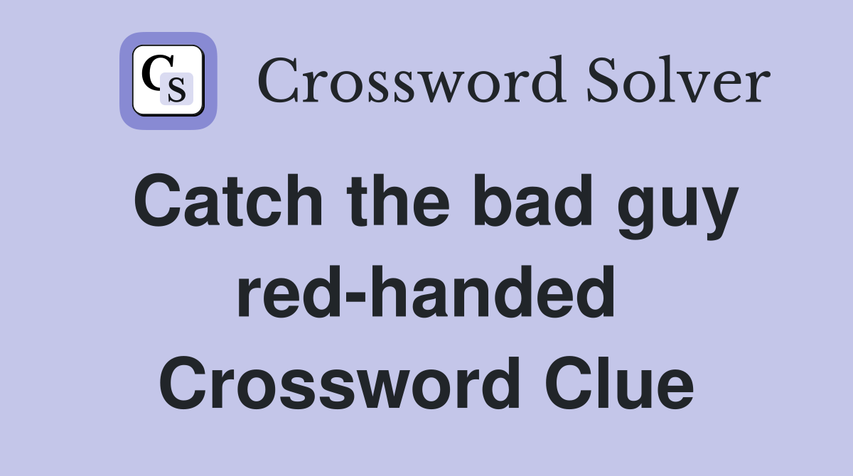 Catch the bad guy red-handed Crossword Clue