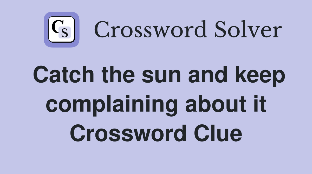 Catch the sun and keep complaining about it Crossword Clue