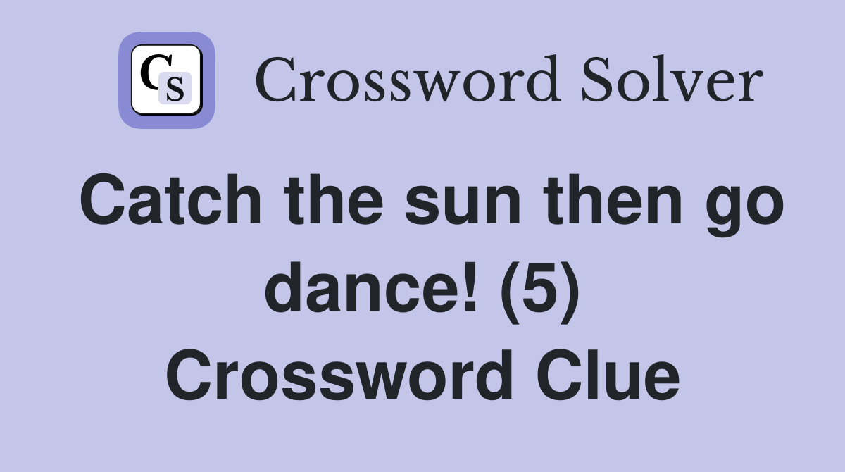 Catch the sun then go dance! (5) Crossword Clue