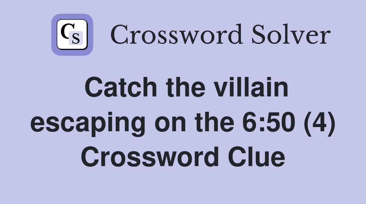 Catch the villain escaping on the 6:50 (4) Crossword Clue