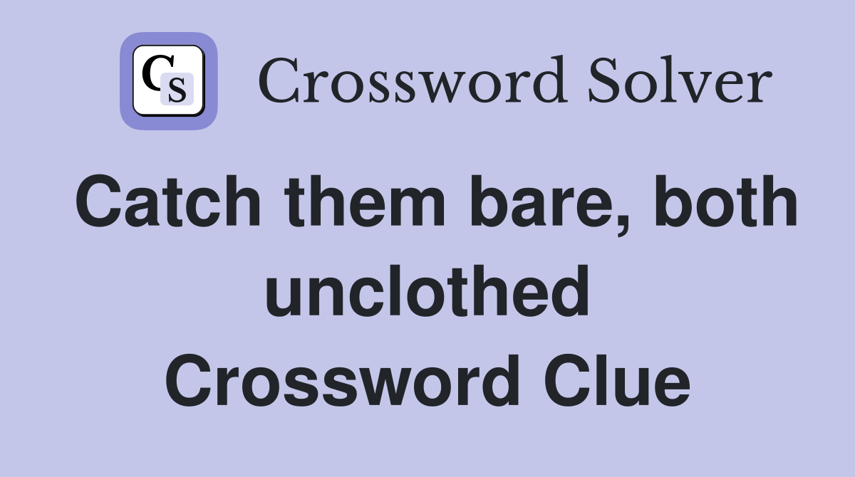 Catch them bare, both unclothed Crossword Clue