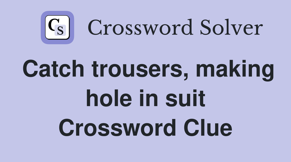 Catch trousers, making hole in suit Crossword Clue