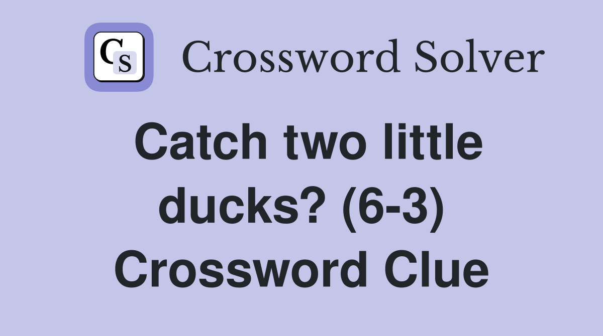Catch two little ducks? (6-3) Crossword Clue