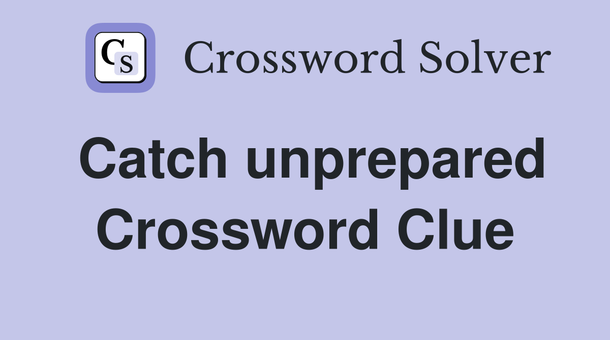 Catch unprepared Crossword Clue