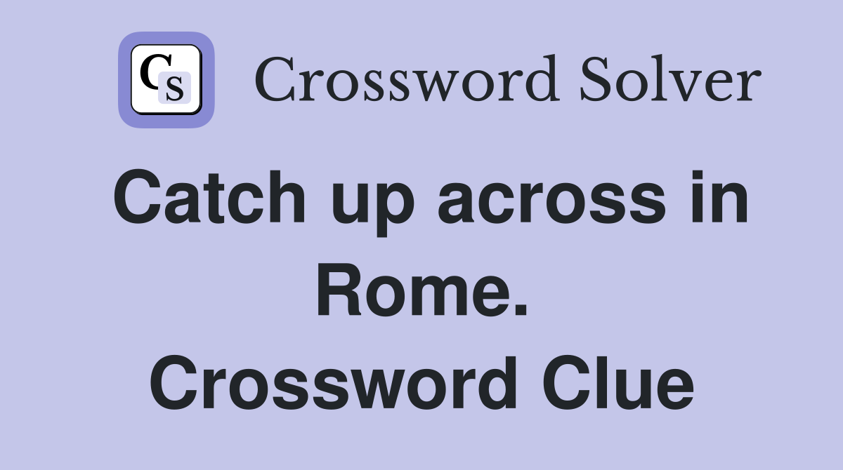 Catch up across in Rome. Crossword Clue