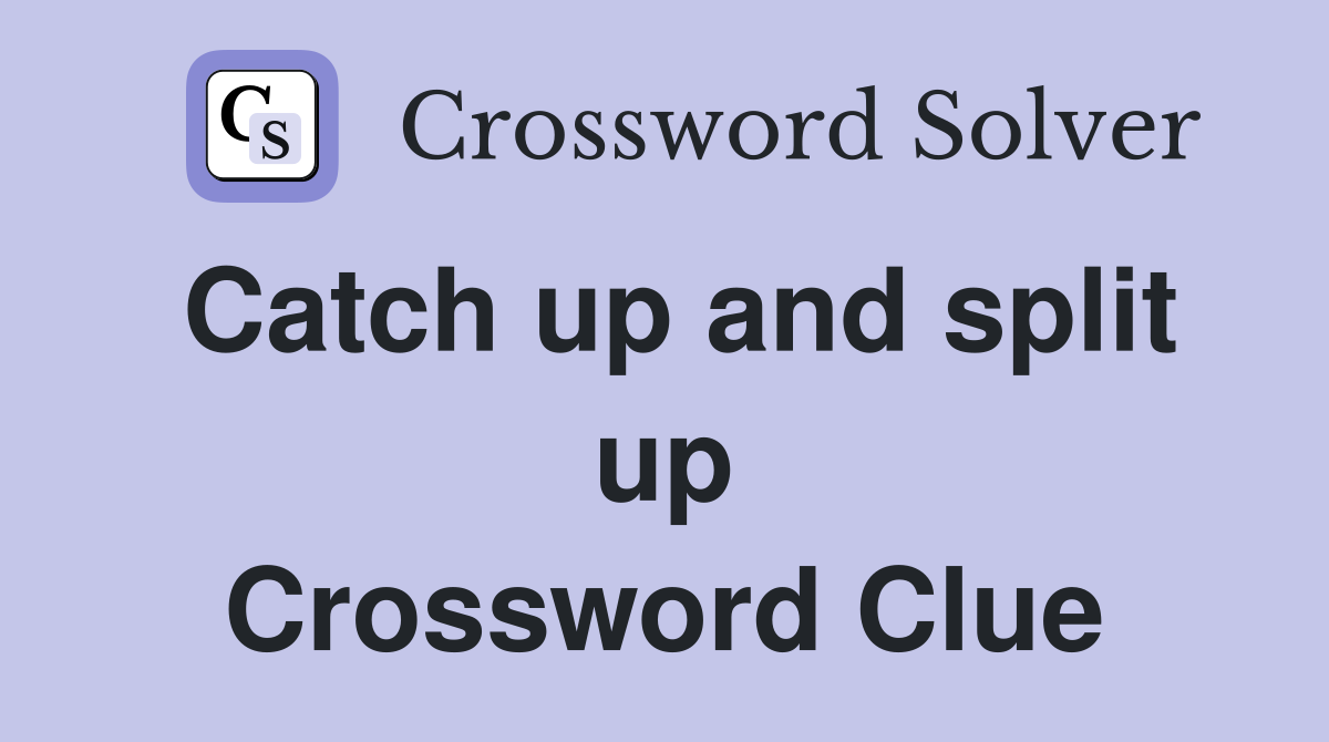 Catch up and split up Crossword Clue