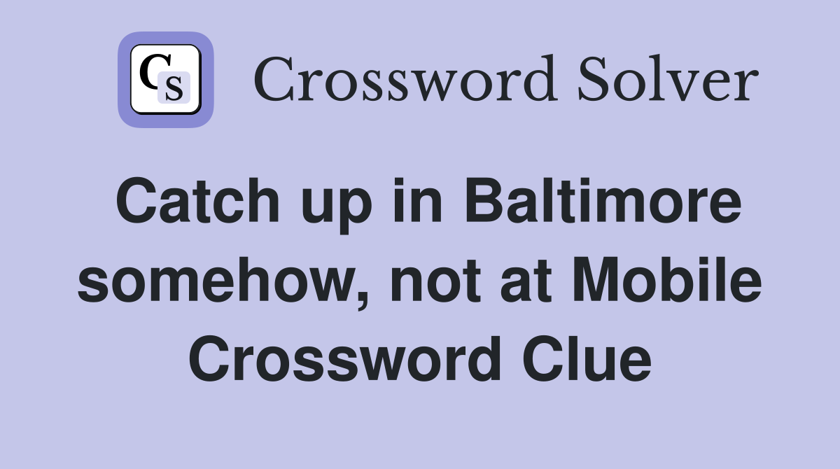 Catch up in Baltimore somehow, not at Mobile Crossword Clue