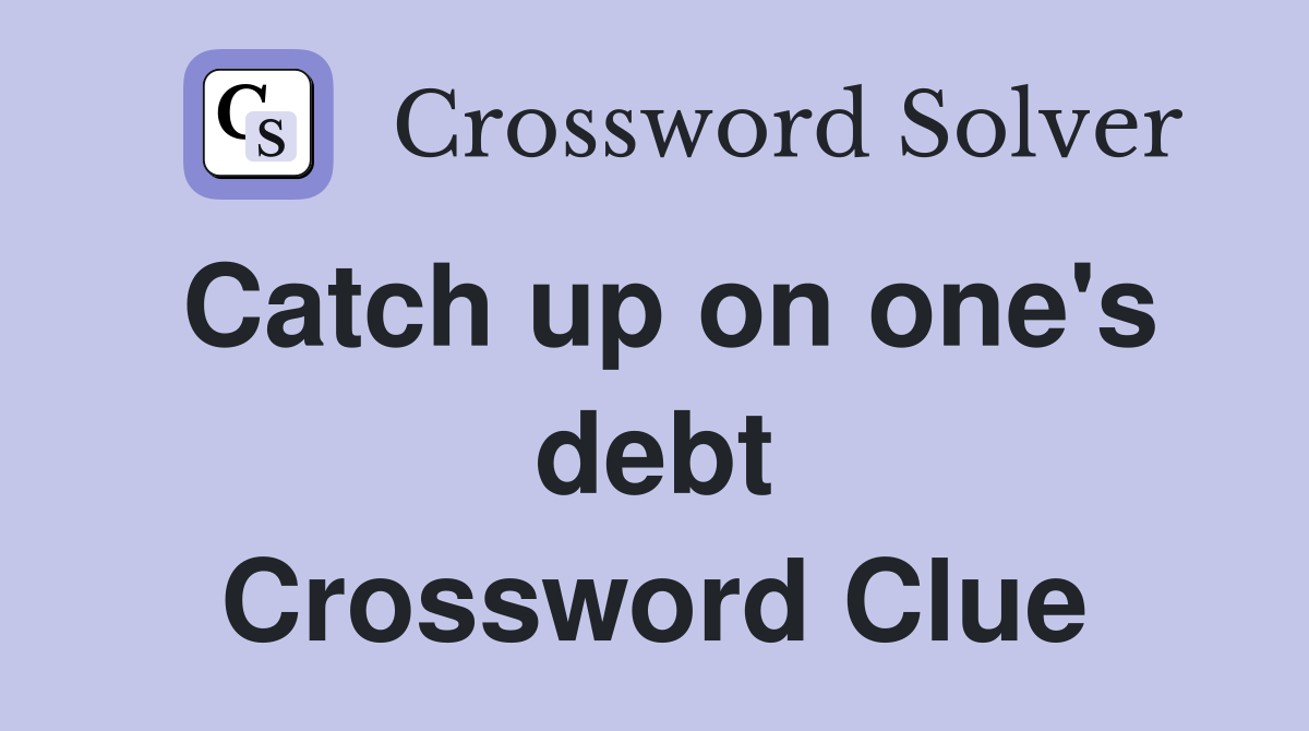 Catch up on one's debt Crossword Clue