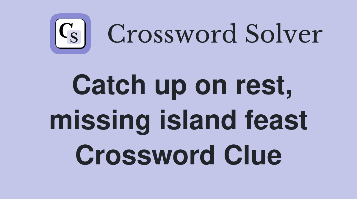 Catch up on rest, missing island feast Crossword Clue