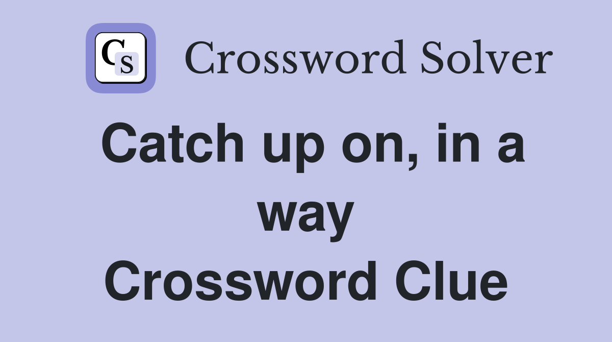 Catch up on, in a way Crossword Clue