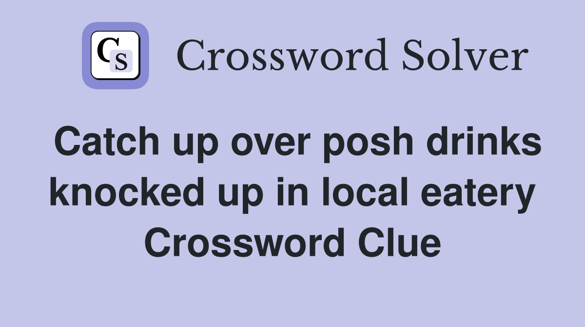 Catch up over posh drinks knocked up in local eatery Crossword Clue