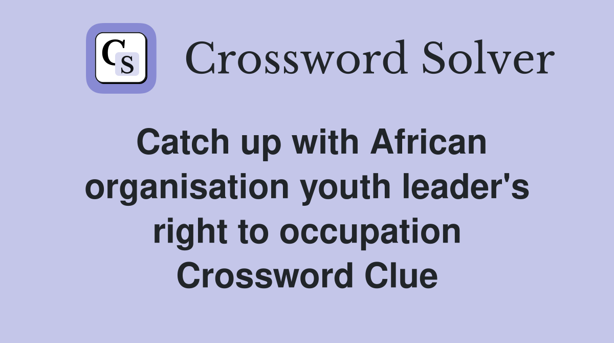 Catch up with African organisation youth leader's right to occupation Crossword Clue