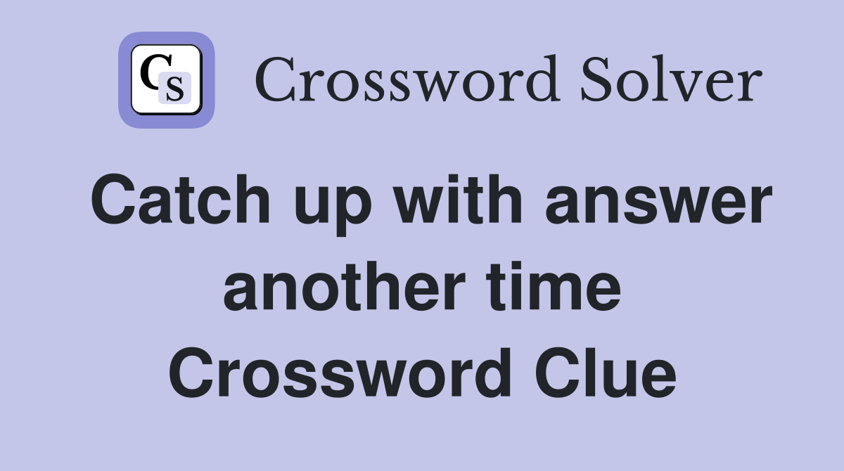 Catch up with answer another time Crossword Clue