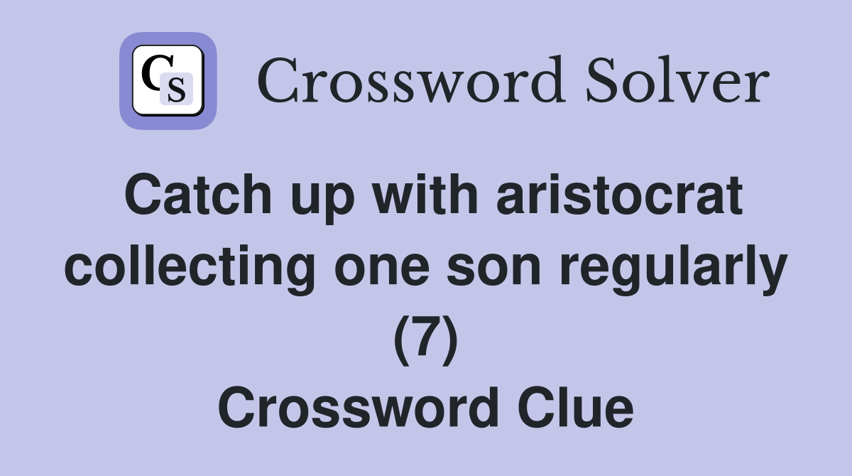 Catch up with aristocrat collecting one son regularly (7) Crossword Clue