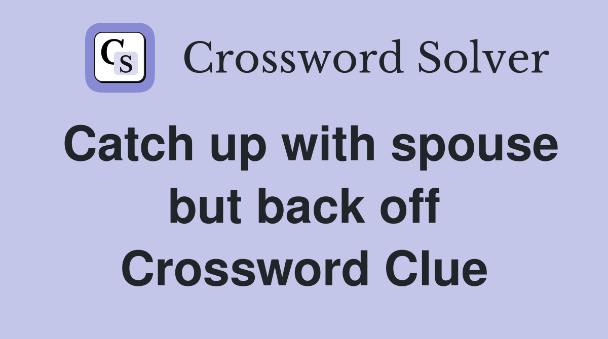 Catch up with spouse but back off Crossword Clue