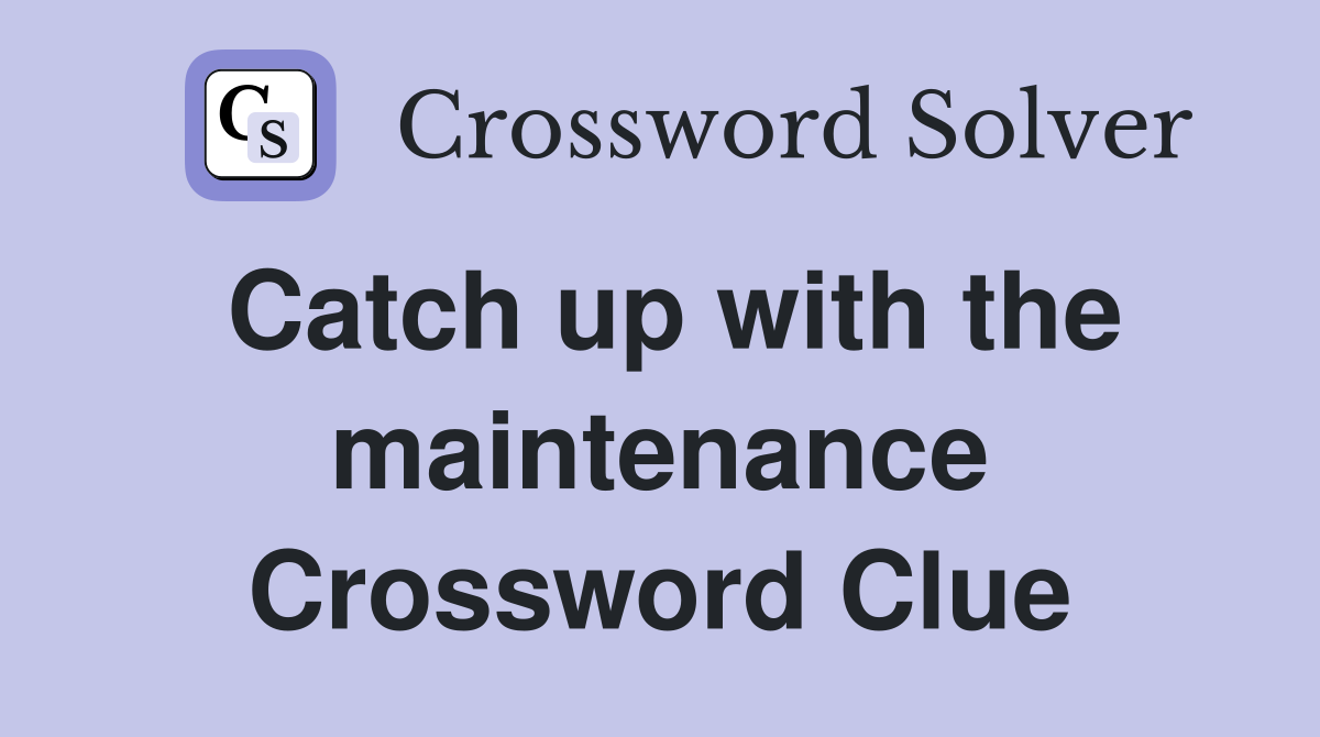 Catch up with the maintenance Crossword Clue