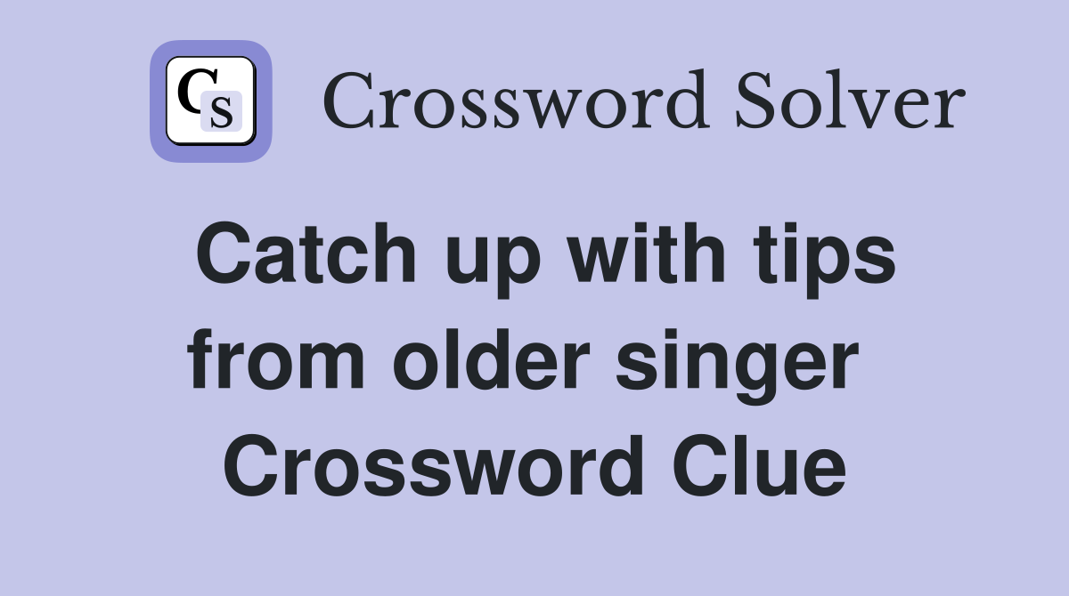 Catch up with tips from older singer  Crossword Clue