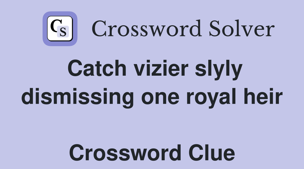 Catch vizier slyly dismissing one royal heir  Crossword Clue