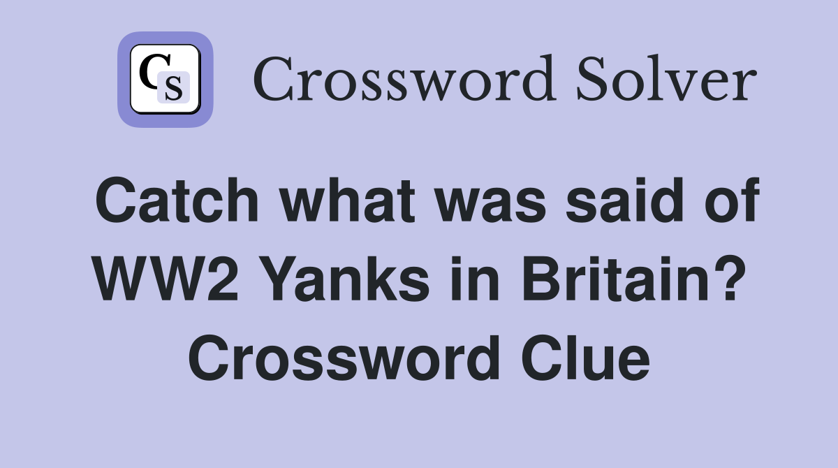 Catch what was said of WW2 Yanks in Britain? Crossword Clue