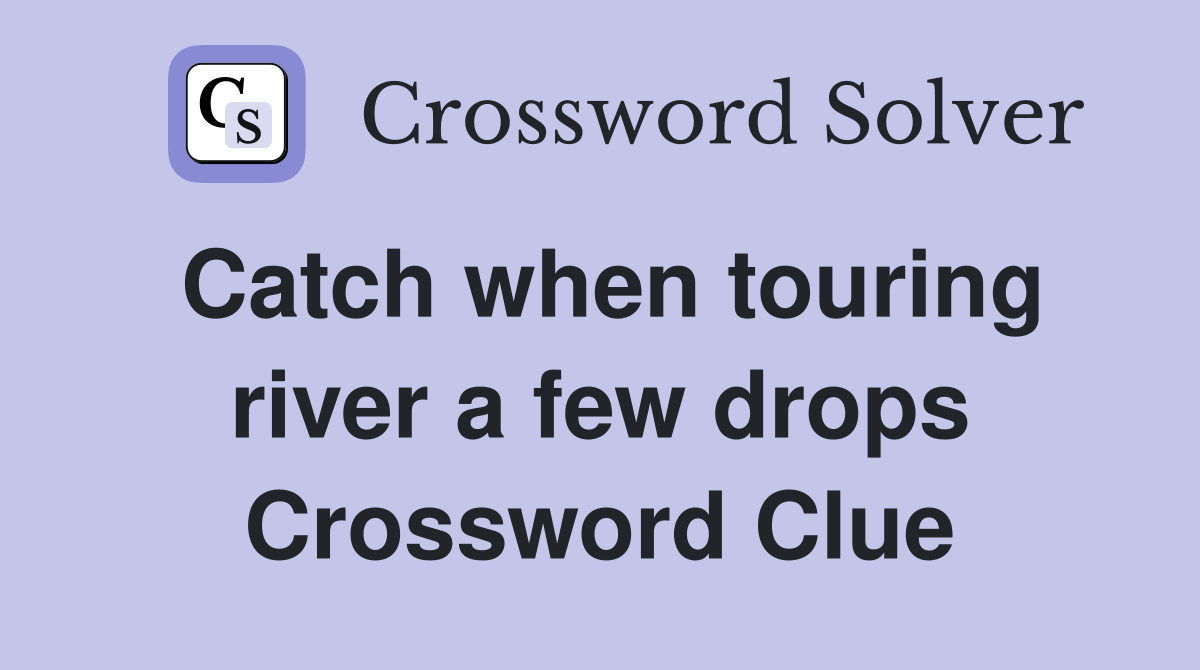 Catch when touring river a few drops Crossword Clue