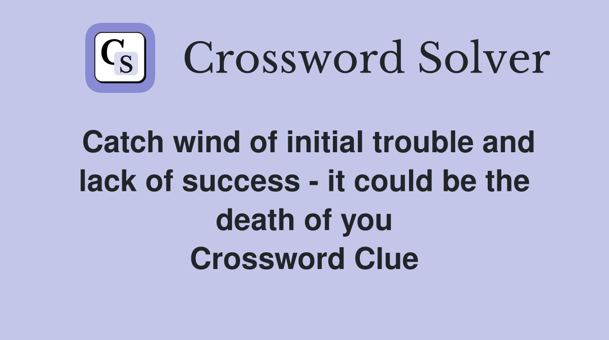 Catch wind of initial trouble and lack of success - it could be the death of you Crossword Clue