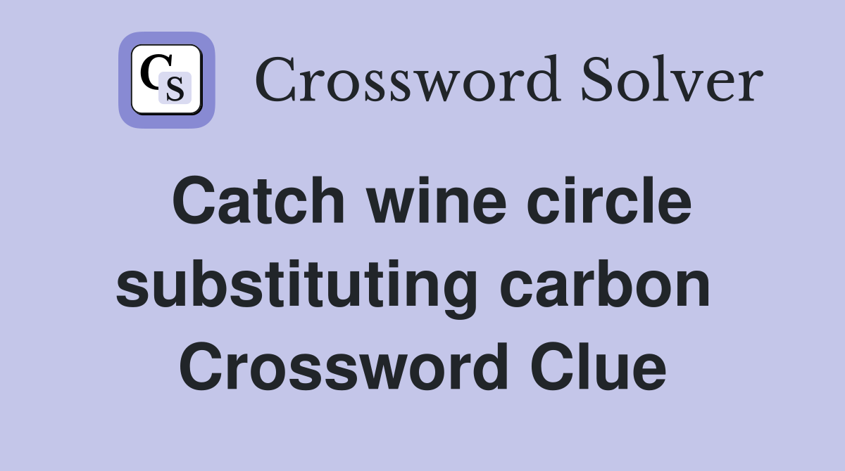 Catch wine circle substituting carbon  Crossword Clue