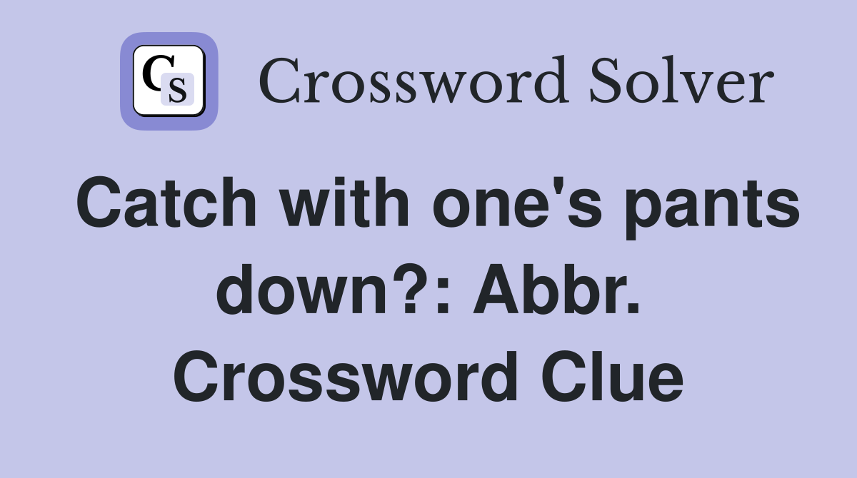 Catch with one's pants down?: Abbr. Crossword Clue