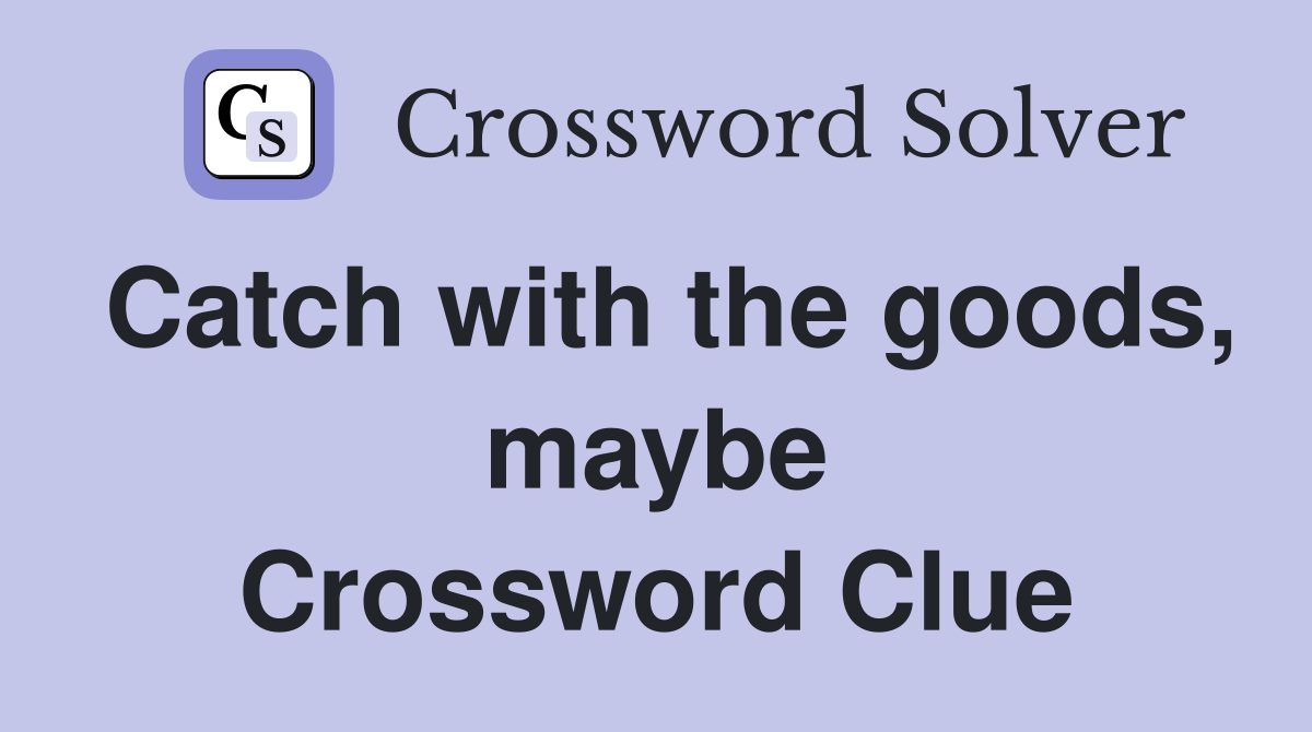 Catch with the goods, maybe Crossword Clue