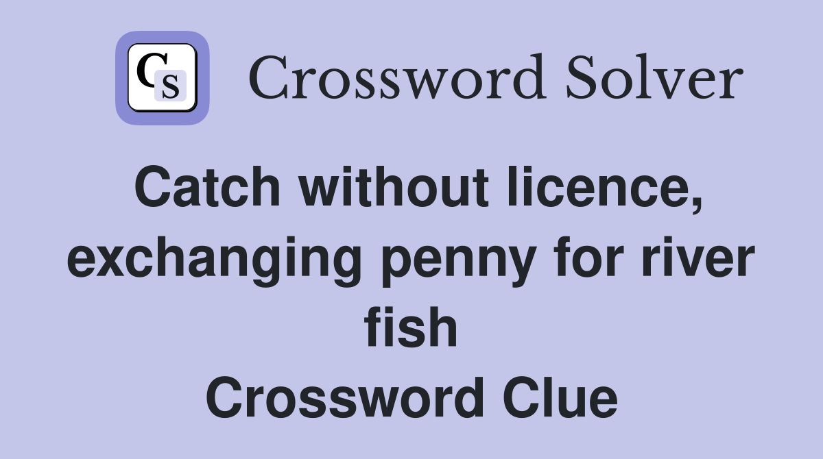 Catch without licence, exchanging penny for river fish Crossword Clue