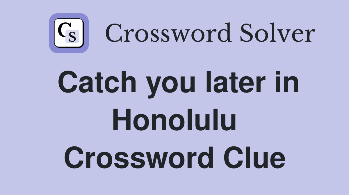 Catch you later in Honolulu Crossword Clue