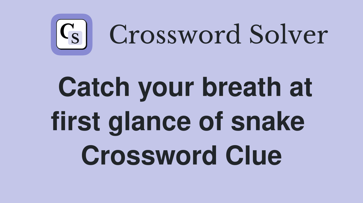 Catch your breath at first glance of snake  Crossword Clue