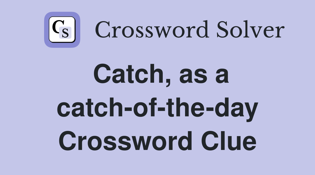 Catch, as a catch-of-the-day Crossword Clue