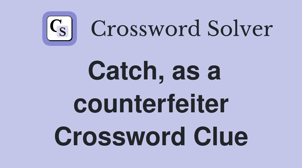 Catch, as a counterfeiter Crossword Clue
