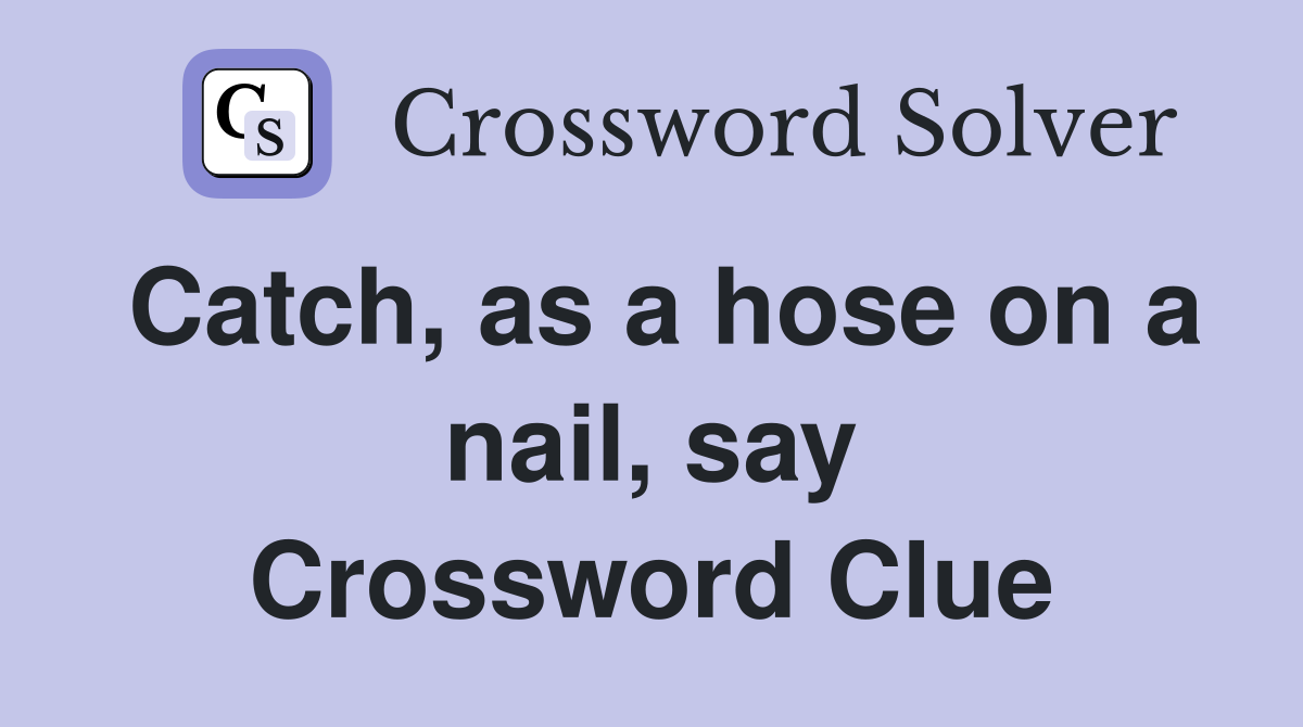 Catch, as a hose on a nail, say Crossword Clue