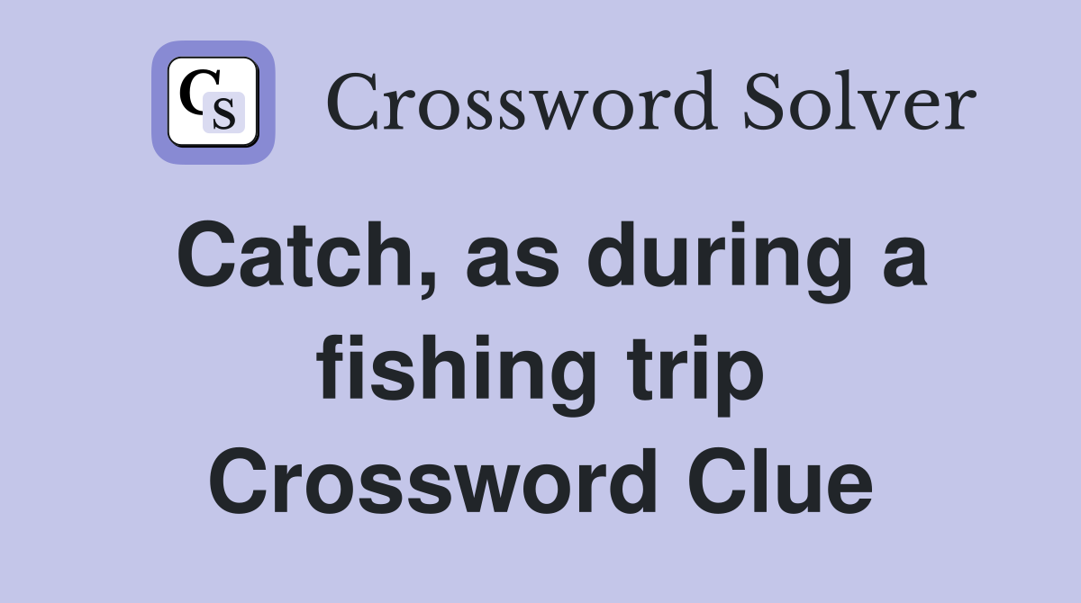Catch, as during a fishing trip Crossword Clue