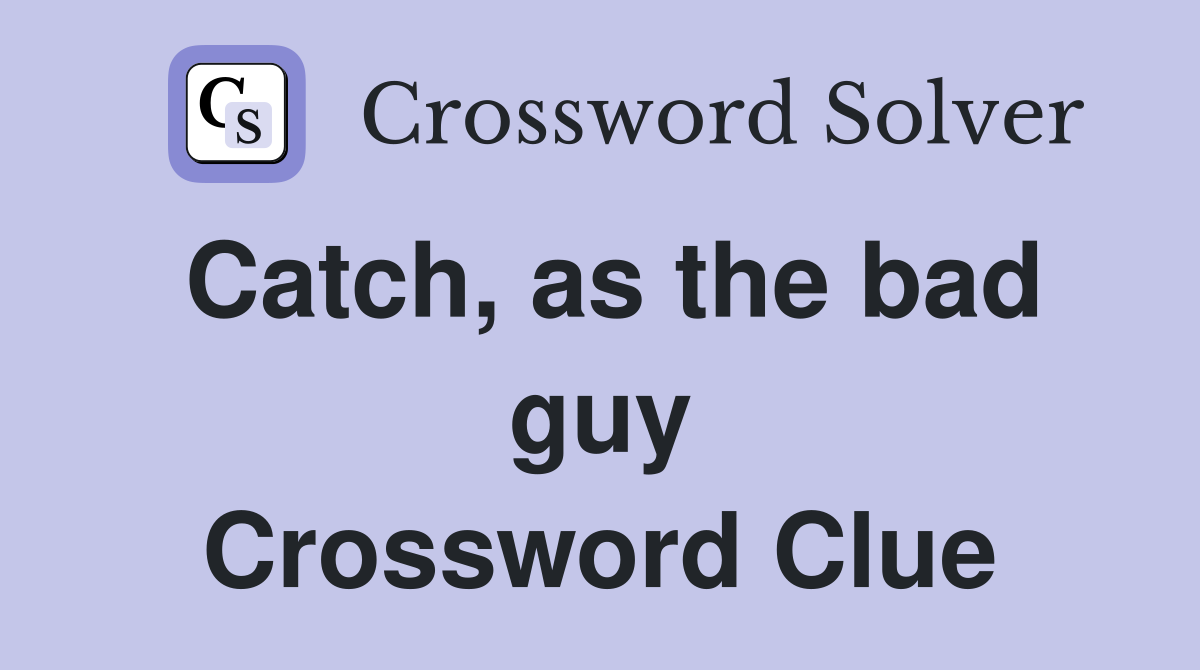 Catch, as the bad guy Crossword Clue