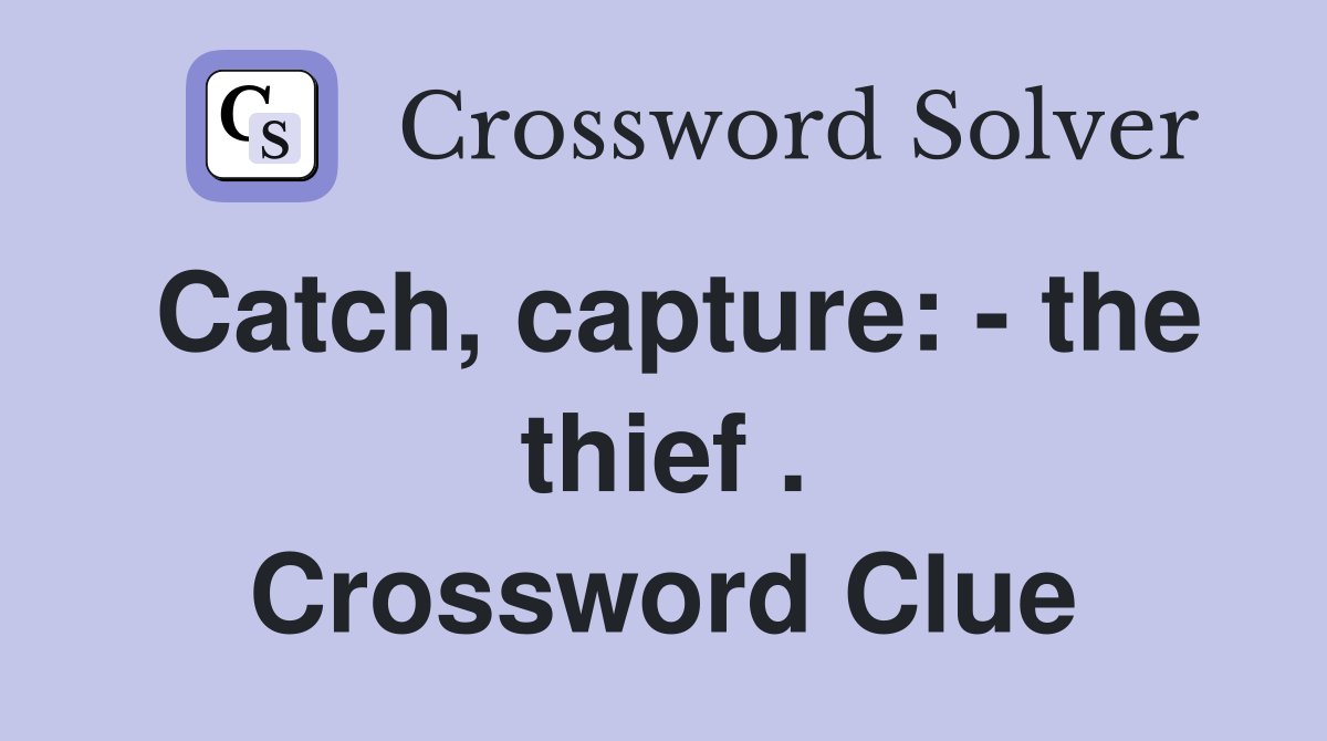 Catch, capture: - the thief . Crossword Clue