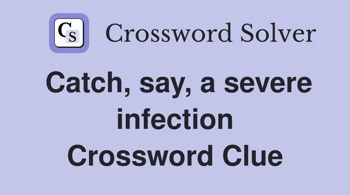 Catch, say, a severe infection Crossword Clue