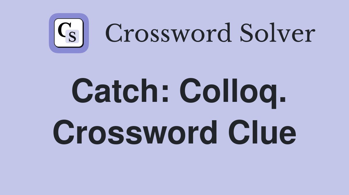 Catch: Colloq. Crossword Clue