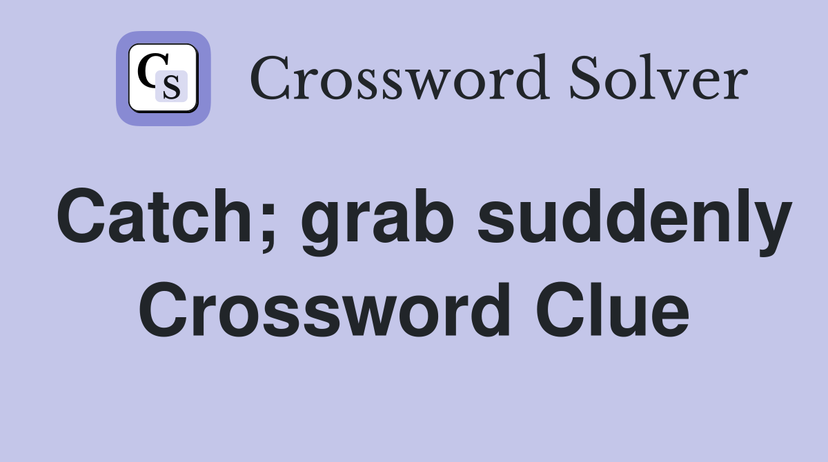 Catch; grab suddenly Crossword Clue
