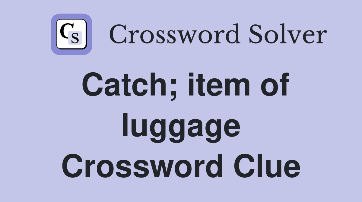 Catch; item of luggage Crossword Clue