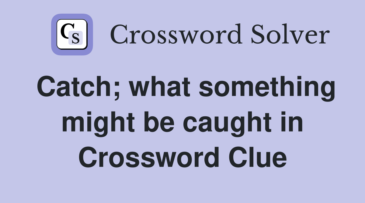 Catch; what something might be caught in Crossword Clue