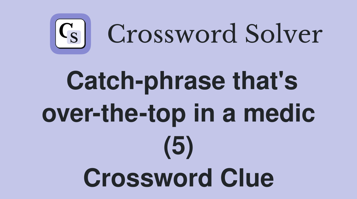 Catch-phrase that's over-the-top in a medic (5) Crossword Clue