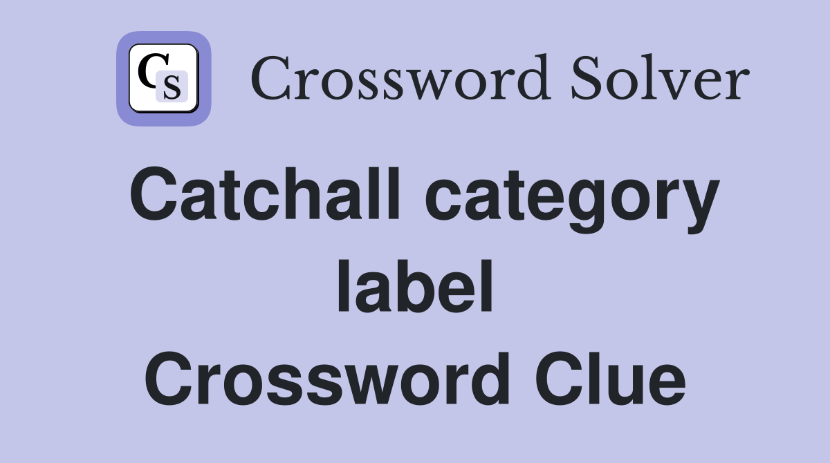 Catchall category label Crossword Clue